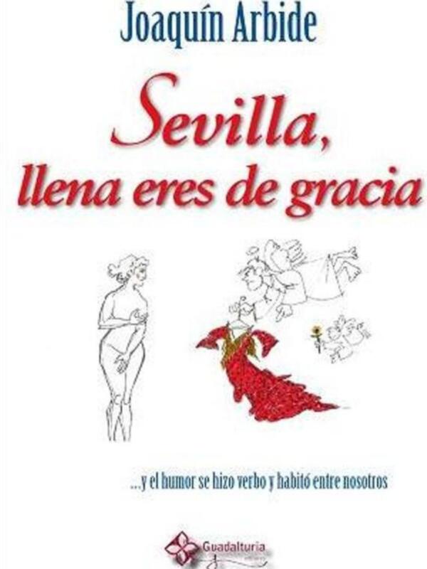 Sevilla, llena eres de gracia...y el humor se hizo verbo y habitó entre nosotros de Joaquín Arbide
